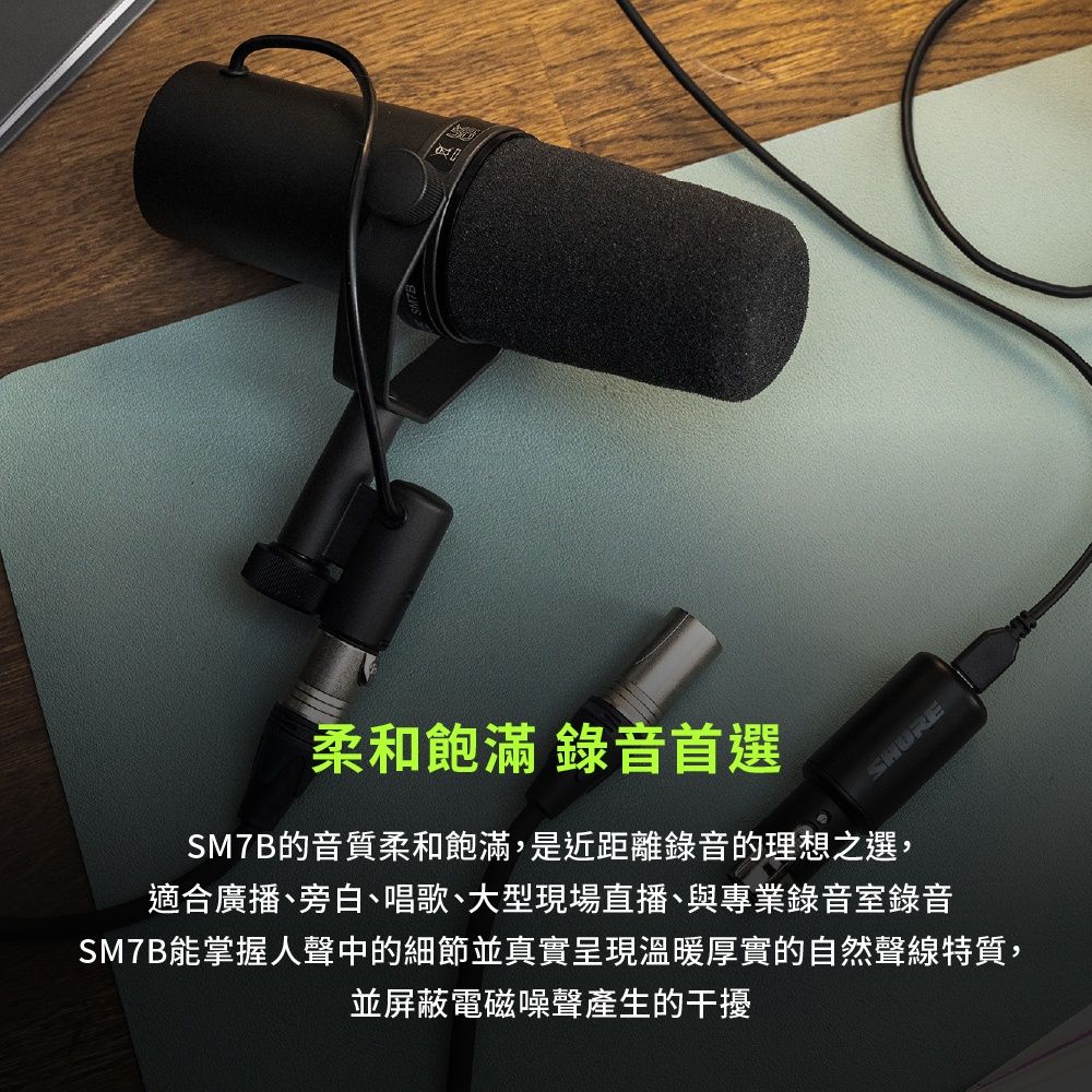 柔和飽滿 錄音首選SM7B的音質柔和飽滿,是近距離錄音的理想之選,適合廣播、旁白、唱歌、大型現場直播、與專業錄音室錄音SM7B能掌握聲中的細節並真實呈現溫暖厚實的自然聲線特質,並屏蔽電磁噪聲產生的干擾