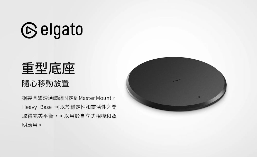 elgato重型底座隨心移動放置鋼製圓盤透過螺絲固定到Master Mount,Heavy Base 可以於穩定性和靈活性之間取得完美平衡,可以用於自立式相機和照明應用。