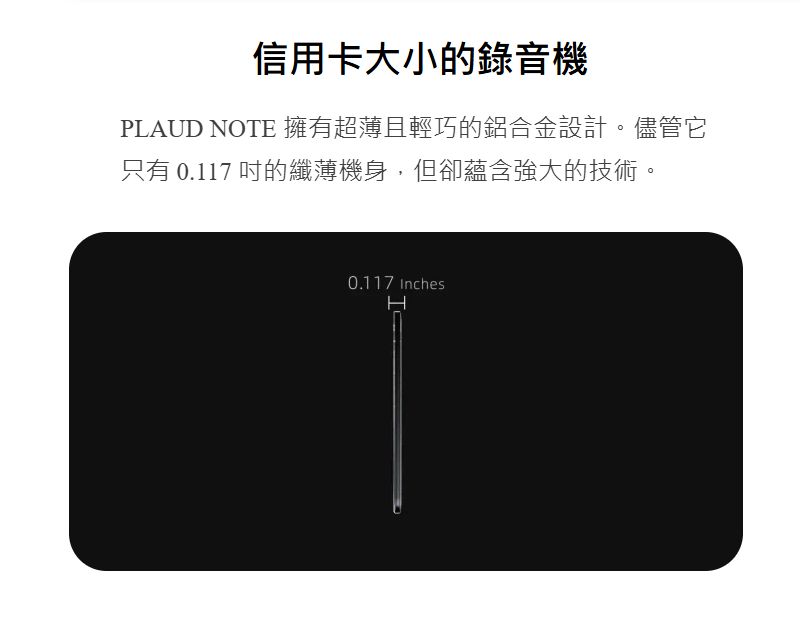 信用卡大小的錄音機PLAUD NOTE 擁有超薄且輕巧的鋁合金設計。儘管它只有 0.117 的纖薄機身,但卻蘊含強大的技術。0.117 Inches