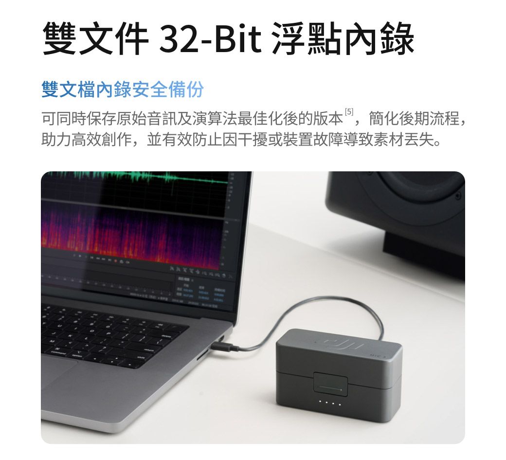 雙文件 32-Bit 浮點內錄雙文檔內錄安全備份可同時保存原始音訊及演算法最佳化後的版本,簡化後期流程,助力高效創作,並有效防止因干擾或裝置故障導致素材丢失。