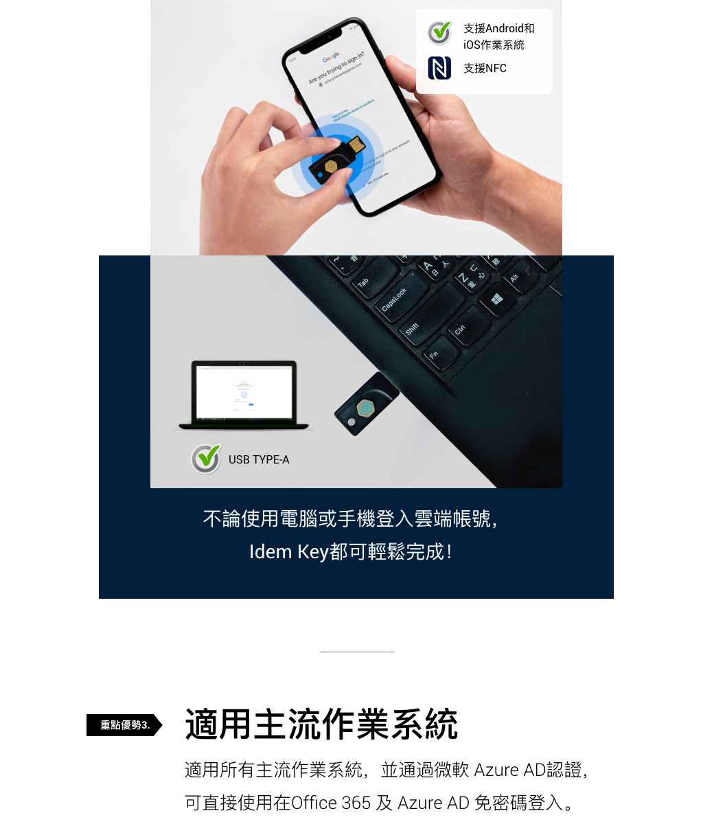 USB TYPE-Ae you trying to sign in?Are you支援Android和iOS作業系統 支援NFCTabCapsLockShiftN不論使用電腦或手機登入雲端帳號,Idem Key都可輕鬆完成!重點優勢3.適用主流作業系統適用所有主流作業系統,並通過微軟 Azure AD認證,可直接使用在Office 365 及Azure AD 免密碼登入。