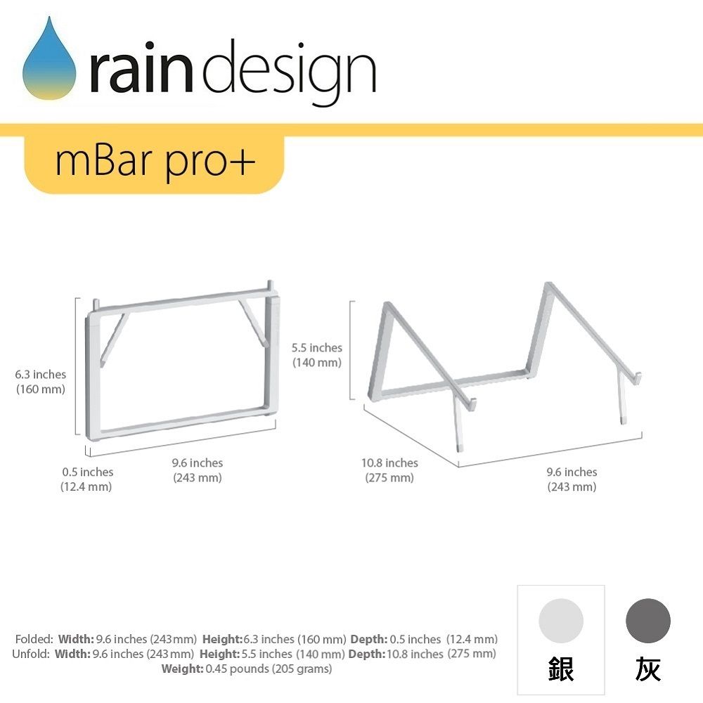 rain designmBar pro+6.3 inches(160 mm)5.5 inches(140 mm)9.6 inches inches(12.4 mm)(243 mm)10.8 inches(275 mm)9.6 inches(243 mm)Folded: Width: 9.6 inches (243mm) Height: 6.3 inches (160 mm) Depth: 0.5 inches (12.4 mm)Unfold: Width: 9.6 inches (243 mm) Height: 5.5 inches (140 mm) Depth: 10.8 inches (275 mm)Weight: 0.45 pounds (205 grams)灰