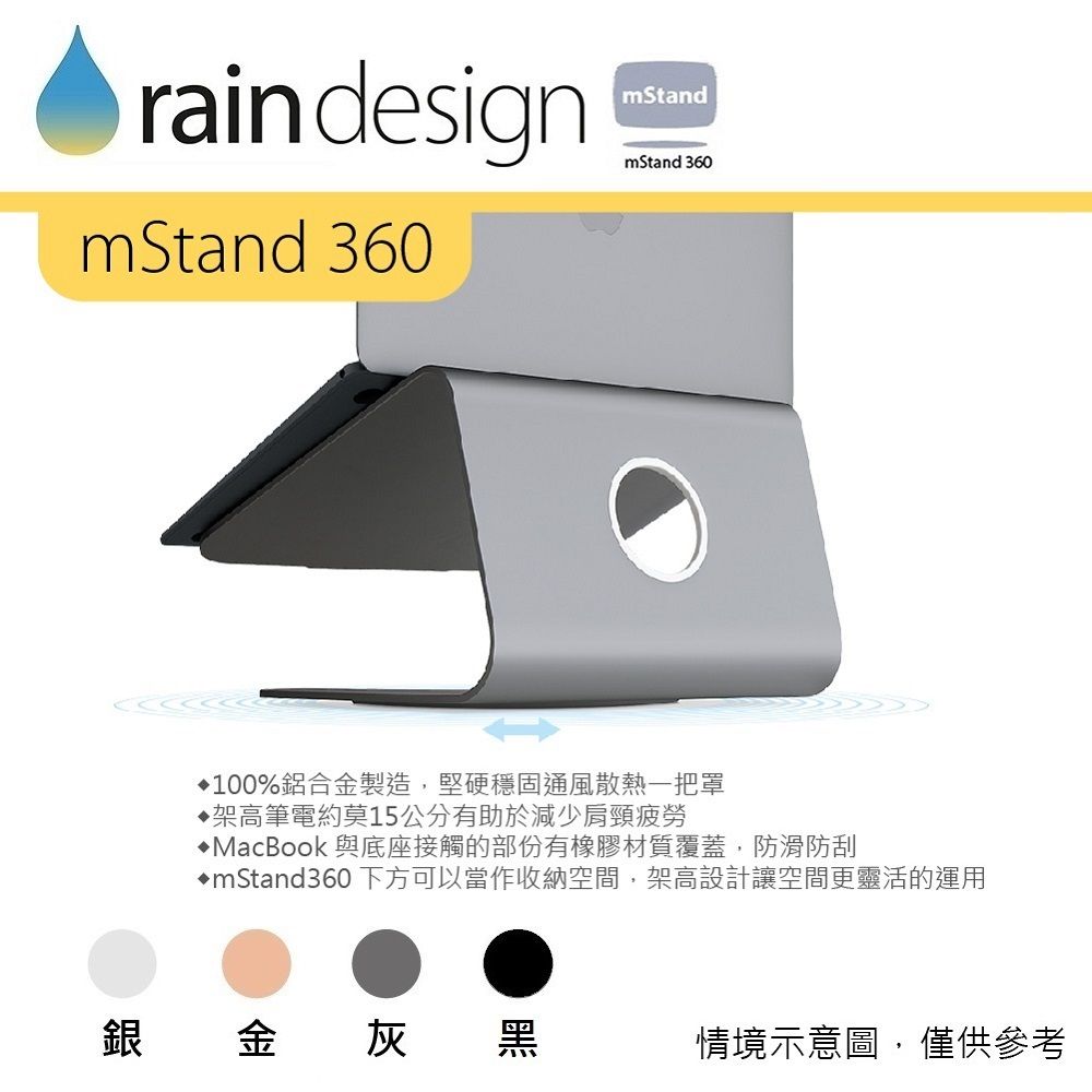 rain designmStandmStand 360mStand 360100%鋁合金製造,堅硬穩固通風散熱一把罩架高筆電約莫15公分有助於減少肩頸疲勞MacBook 與底座接觸的部份有橡膠材質覆蓋,防滑防刮mStand360下方可以當作收納空間,架高設計讓空間更靈活的運用銀金灰黑情境示意圖,僅供參考