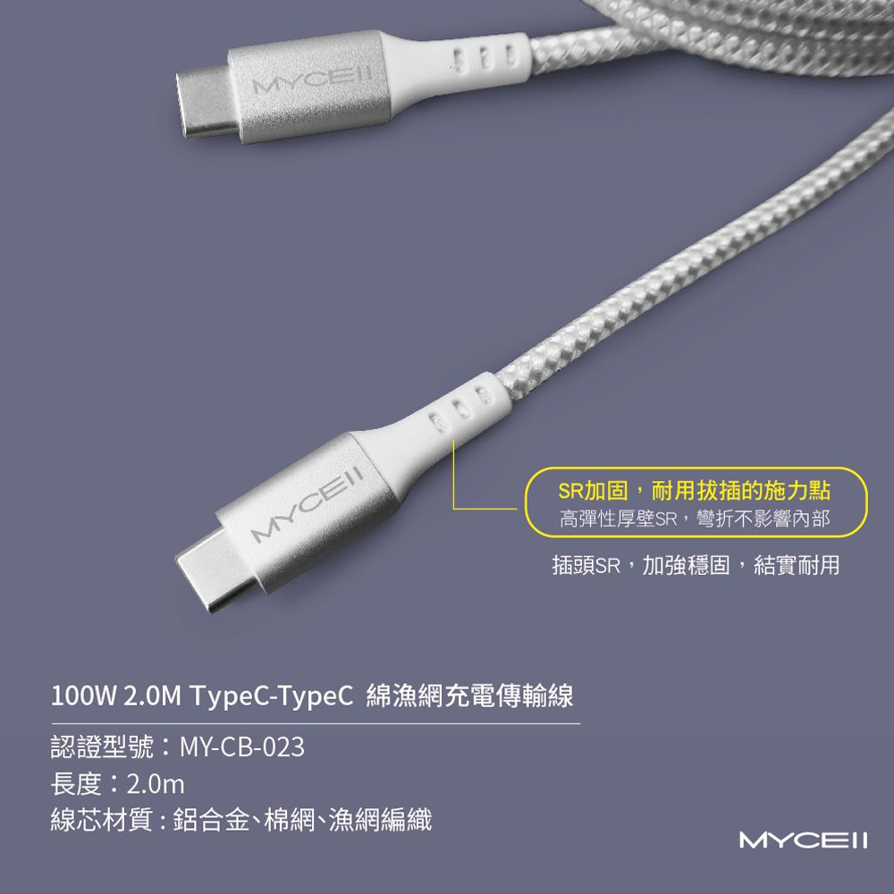 100W 2.0M TypeC-TypeC 綿漁網充電傳輸線認證型號:MY-CB-023長度:2.0m線芯材質:鋁合金、棉網、漁網編織SR加固,耐用拔插的施力點高彈性厚壁SR,彎折不影響內部插頭SR,加強穩固,結實耐用