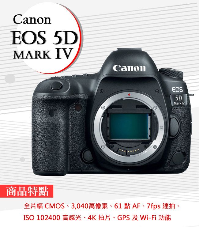 CanonEOS 5DMARK IVCanonEOS5DMark IV商品特點全片幅 CMOS、3,040萬像素、61點AF、7fps 連拍、ISO 102400 高感光、4K拍片、GPS 及Wi-Fi 功能