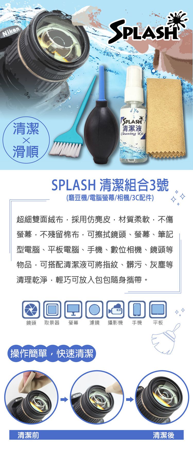 SPLASH清潔滑順SPLASH清潔液Cleaning SPLASH 清潔組合3號(磨豆機/電腦螢幕/相機/3C配件)超細雙面絨布採用仿麂皮,材質柔軟,不傷螢幕,不殘留棉布,可擦拭鏡頭、螢幕、筆記型電腦、平板電腦、手機、數位相機、鏡頭等物品,可搭配清潔液可將指紋、髒污、灰塵等清理乾淨,輕巧可放入包包隨身攜帶。鏡頭 取景器 螢幕濾鏡 攝影機 手機平板操作簡單,快速清潔Nikon清潔前Nikon清潔後