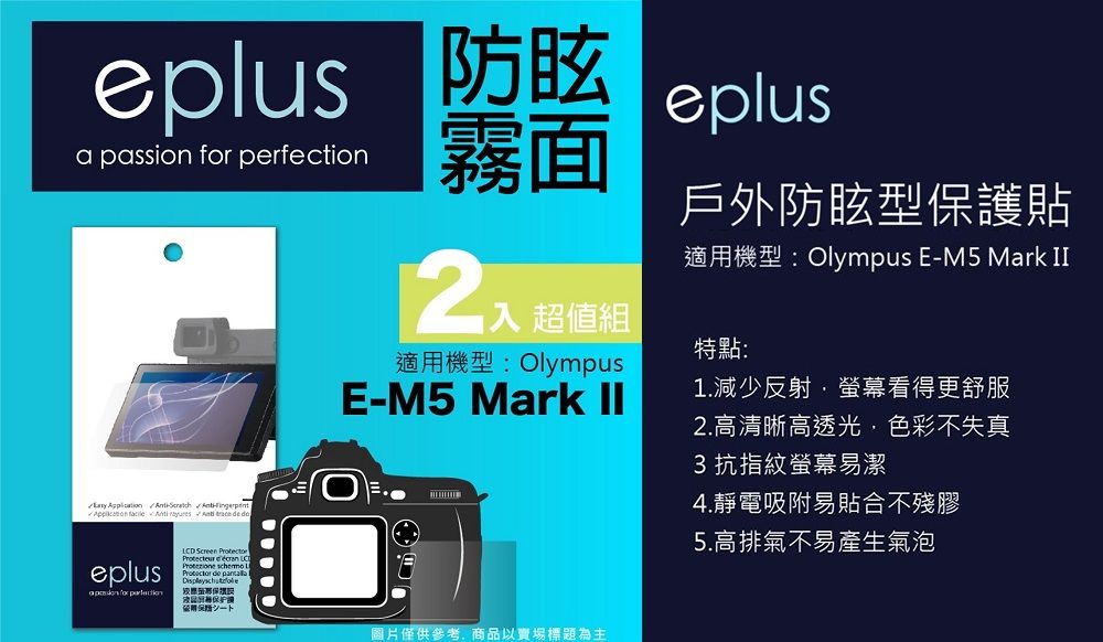 防眩eplus a passion  perfection霧面入 超值組eplus戶外防眩型貼適機型:Olympus EM5 Mark 特點:E-M5 Mark II1.減少反射螢幕看得更舒服2.高清晰高透光色彩不失真適用機型: Olympus -       eplus for LCD Screen    de 護用保圖片僅供參考,商品以賣場標題為主3 抗指紋螢幕易潔4.靜電吸附易貼合不殘膠5.高排氣不易產生氣泡