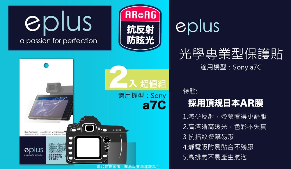 epus抗反射eplusa passion  防眩光        trace de eplus for perfection Screen Protecto  Protezione  l de 入 超值組適用機型:Sonya7C光學專業型保護貼適用機型:Sony a7C特點:採用頂規日本AR膜1.減少反射螢幕看得更舒服圖片僅供參考商品以賣場標題為主2.高清晰高透光,色彩不失真3抗指紋螢幕易潔4.靜電吸附易貼合不殘膠5.高排氣不易產生氣泡