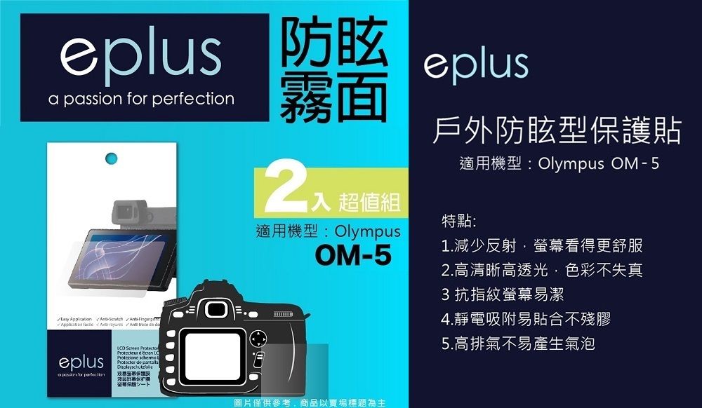 防眩eplus a passion  霧面入 超值組eplus戶外防眩型護貼適用機型:Olympus OM5特點:   -       適用機型: OlympusOM-5eplus for perfection      保圖片僅供參考商品以賣場標題為主1.減少反射螢幕看得更舒服2.高清晰高透光,色彩不失真3 抗指紋螢幕易潔4.靜電吸附易貼合不殘膠5.高排氣不易產生氣泡