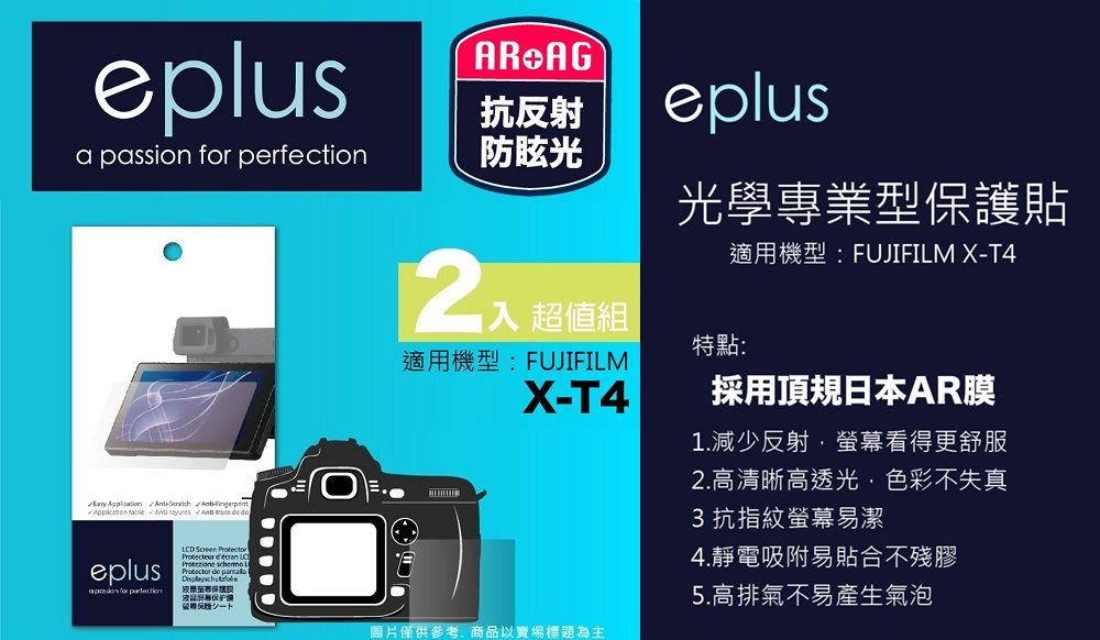 eplusAR AG抗反射eplus   perfection防眩光        入 超值組光學專業型貼適機型:FUJIFILM X-T4特點:適用機型:FUJIFILMX-T4eplusa passion for LCD Screen   de 護用保圖片僅供參考商品以賣場標題為主採用頂規日本AR膜1.減少反射螢幕看得更舒服2.高清晰高透光,色彩不失真3抗指紋螢幕易潔4.靜電吸附易貼合不殘膠5.高排氣不易產生氣泡