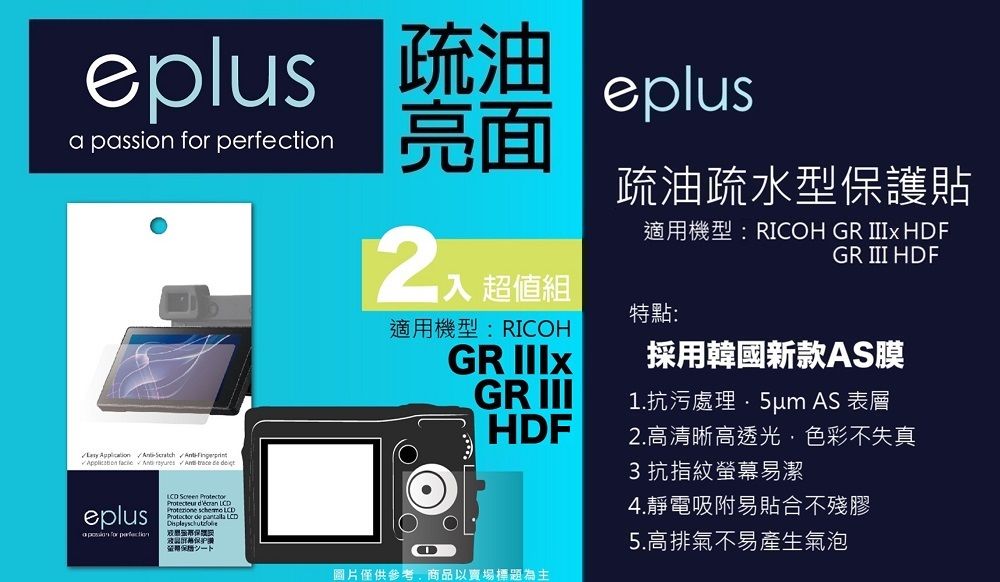 eplus 疏油a passion  eplus亮面          eplus for perfection  Protecteur  LCD  LCD de  LCD保證疏油疏水型保護貼 超值組適用機型:RICOHGR GR 適用機型:RICOH GR III GR III HDF特點:採用韓國新款AS膜1.抗污處理 AS 表層HDF圖片僅供參考商品以賣場標題為主2.高清晰高透光,色彩不失真3抗指紋螢幕易潔4.靜電吸附易貼合不殘膠5.高排氣不易產生氣泡