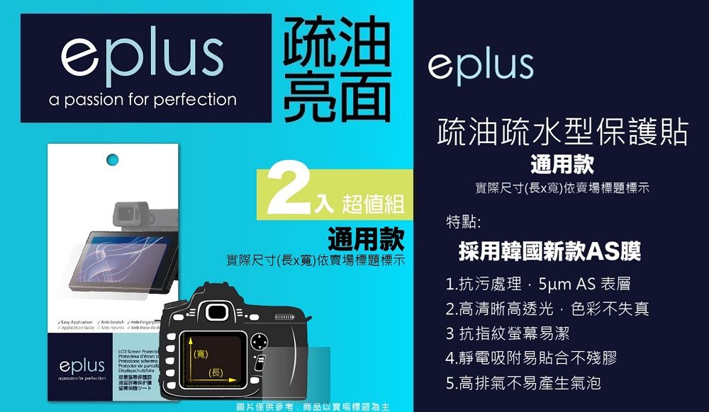 eplus 疏油eplusa passion  亮面        trece  eplus for perfection  Protecteur     入 超值組通用款實際尺寸(長x寬)依賣場標題標示疏油疏水型保護貼特點:通用款實際尺寸(長x寬)依賣場標題標示採用韓國新款AS膜1.抗污處理 AS 表層2.高清晰高透光色彩不失真3抗指紋幕易潔4.靜電吸附易貼合不殘膠(長)螢保5.高排氣不易產生氣泡圖片僅供參考,商品以賣場標題為主