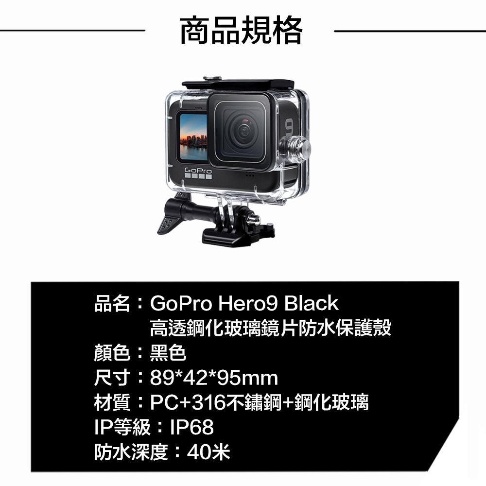 商品規格GoPro品名:GoPro Hero9 Black高透鋼化玻璃鏡片防水保護殼顏色:黑色尺寸:89*42*95mm材質:PC+316不鏽鋼+鋼化玻璃IP等級:IP68防水深度:40米