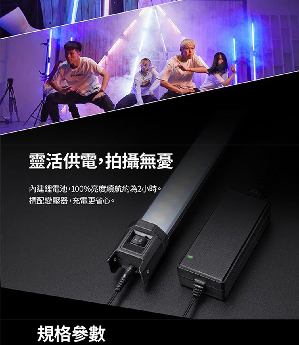 靈活供電,拍攝無憂內建鋰電池,100%亮度續航約為2小時。標配變壓器,充電更省心。規格參數