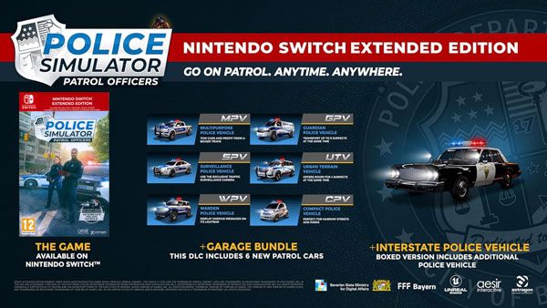 NINTENDO SWITCH  SIMULATORPATROL OFFICERSGO ON PATROL ANYTIME. ANYWHERE.EXTENDED EDITIONSIMULATOR12THE GAMEAVAILABLE ONNINTENDO SWITCHMPVGPV  SPV UTVWPVCPVPOLICE COMPACT POLICEGARAGE BUNDLETHIS DLC INCLUDES 6 NEW PATROL CARSPOL17 toINTERSTATE POLICE VEHICLEBOXED VERSION INCLUDES ADDITIONALPOLICE VEHICLEFFF Bayern