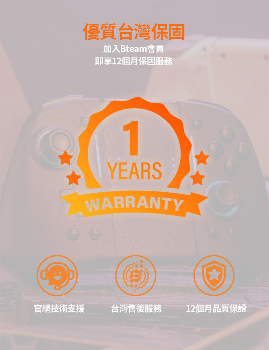 優質台灣保固加入Bteam會員即享12個月保固1YEARSWARRANTY官網技術支援台灣售後服務12個月品質保證