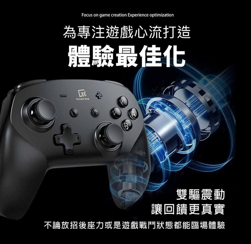Focus on game creation Experience optimization為專注遊戲心流打造體驗最佳化GAME 雙驅震動讓回饋更真實不論放招後座力或是遊戲戰鬥狀態都能臨場體驗