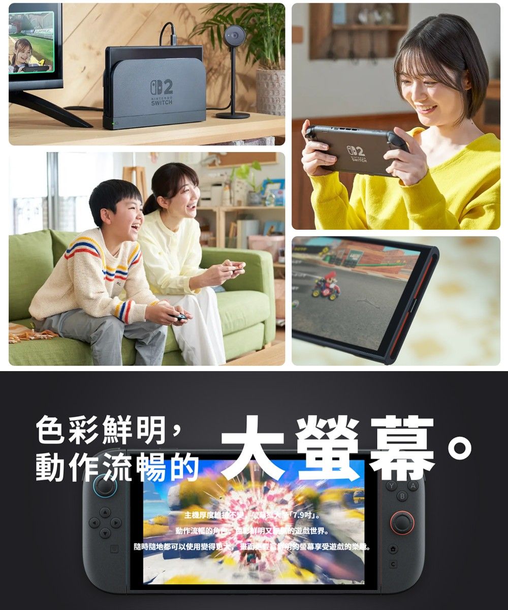 2SWITCH鮮動作流暢。主機厚度維持不螢幕大7.9吋。動作流暢的色彩鮮明的遊戲世界。隨時隨地都可以使用變得,變明的螢幕享受遊戲的樂趣。