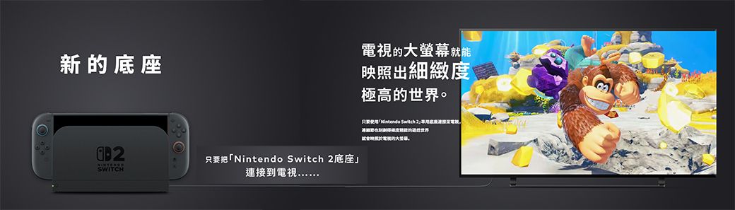 新SWITCH把 Switch 2底座」到的就能出細緻度極高的世界只要「Nintendo Switch  底座連接電視映照電視的大螢幕。