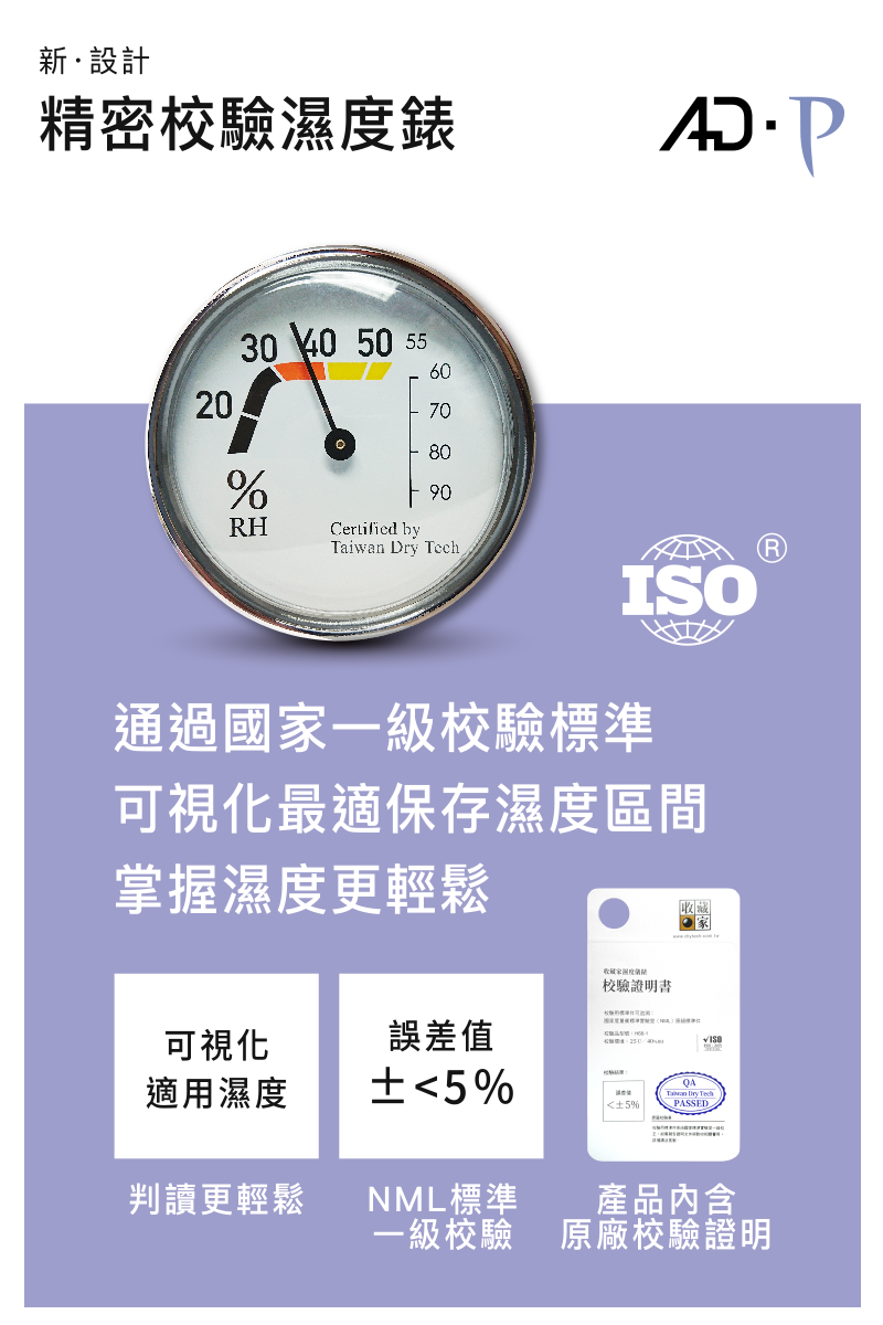 新設計精密校驗濕度錶202030 40 0 55%RHCertified by    Dry ISO通過國一級校驗標準可視化最適保存濕度區間掌握濕度更輕鬆收藏家校驗證明書可視化適用濕度誤差值5%Taiwan Dry Tech5%PASSED判讀更輕鬆NML標準一級校驗產品內含原廠校驗證明