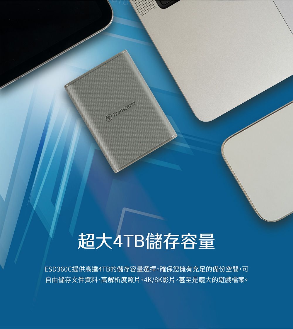 Transcend超大4TB儲存容量ESD360C提供高達4TB的儲存容量選擇,確保您擁有充足的備份空間,可自由儲存文件資料、高解析度照片、4K/8K影片,甚至是龐大的遊戲檔案。