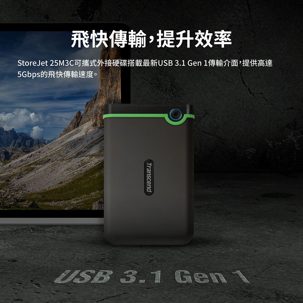 飛快傳輸,提升效率StoreJet 25M3C可攜式外接硬碟搭載最新USB 3.1 Gen 1傳輸介面,提供高達5Gbps的飛快傳輸速度。TranscendUSB 3.1 Gen1