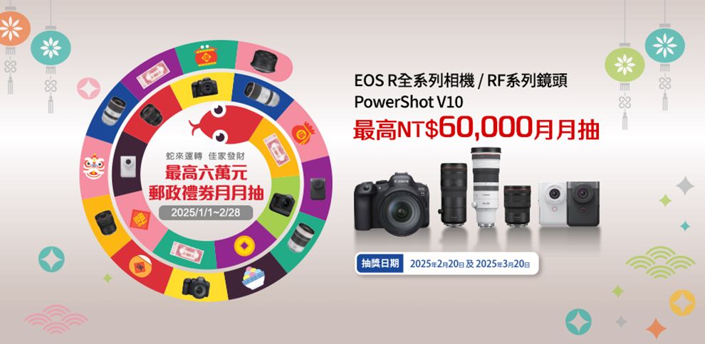 蛇來運轉 佳家發財最高六萬元郵政月月抽2025/1//28EOS R全系列相機/RF系列鏡頭PowerShot V10最高NT$60,000月月抽抽獎日期 2025年2月20日及2025年3月20日