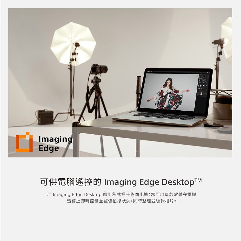 ImagingEdge可供電腦遙控 Imaging Edge Desktop  Imaging Edge Desktop 應用程式提升影像水準;您可用這款軟體在電腦螢幕上即時控制並監督拍攝狀況,同時整理並編輯相片。