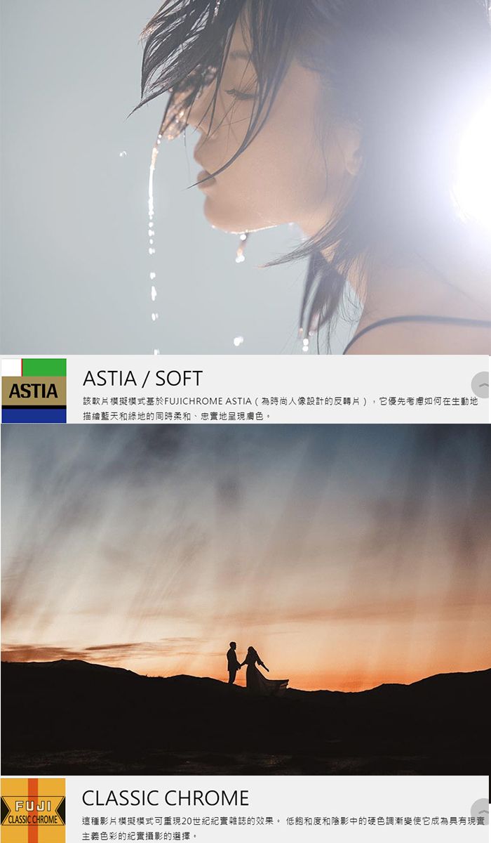 ASTIA / SOFTASTIA該軟片模擬模式基於FUJICHROME ASTIA(為時尚人像設計的反轉片),它優先考慮如何在地描繪藍天和綠地的同時柔和、忠實地呈現膚色。FUJICLASSIC CHROMECLASSIC CHROME這種影片模擬模式可重現20世紀紀實雜誌的效果。低飽和度和陰影中的硬色調漸變使它成為具有現實主義色彩的紀實攝影的選擇。