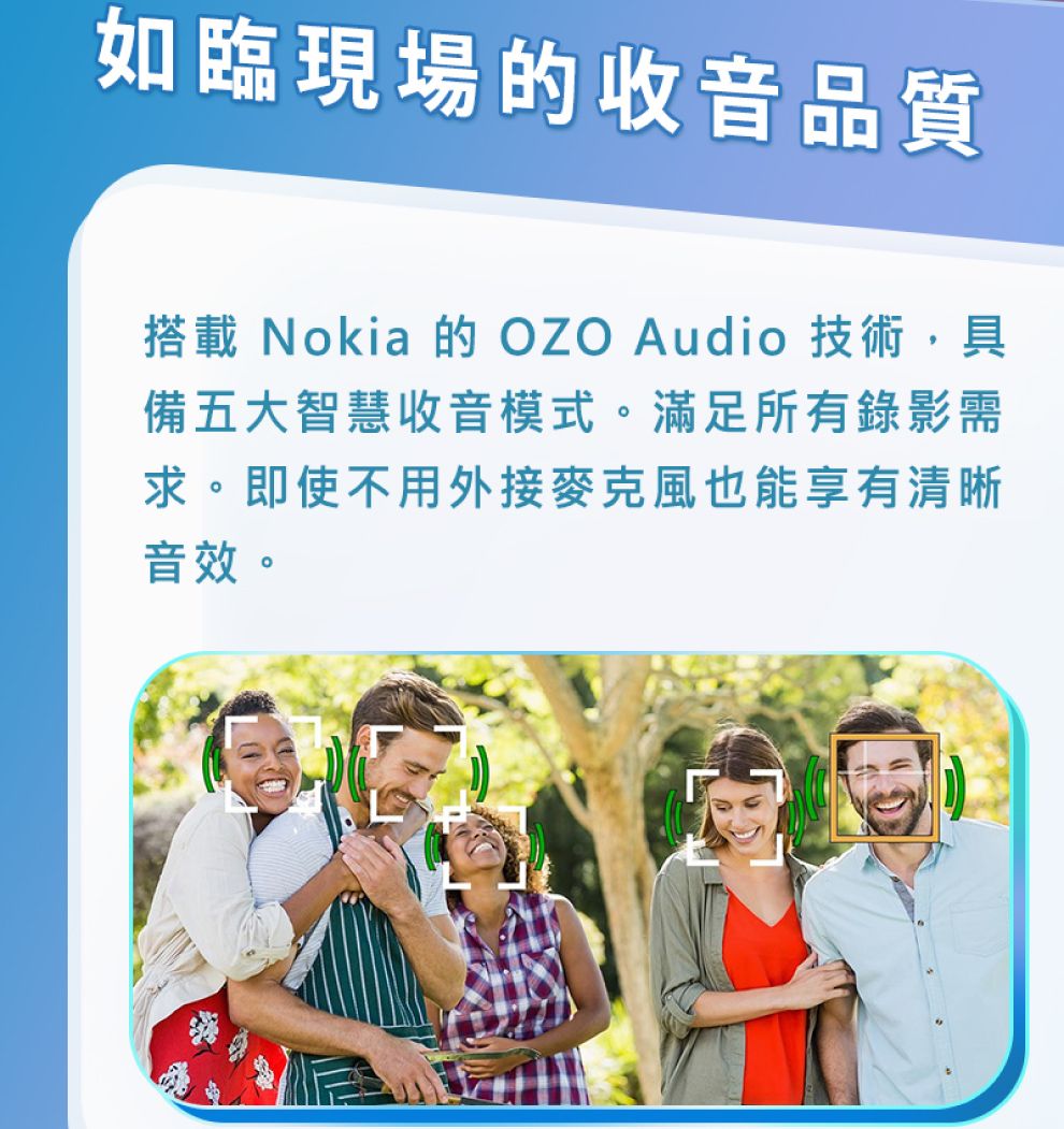 如臨現場的收音品質搭載 Nokia 的 OZO Audio 技術,具備五大智慧收音模式。滿足所有錄影需求。即使不用外接麥克風也能享有清晰音效。