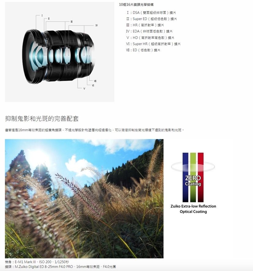 10組16頭光學結構I:DSA(雙面:Super ED (超級低)鑽片:HR(折射率)片IVEDA(非球面低色散)片V:HD(折射率高色散)片: Super HR(超級高折射率)片VI:ED(低色散)片抑制鬼影和光斑的完善配套儘管是的超廣角鏡頭,不過光學設計和塗層均經過優化,可以徹底抑制在環境下遇到的鬼影和光斑機身:E-M1 Mark ISO 2001/1250秒頭:M.Zuiko Digital ED 8-25mm F4.0 PRO16mm等效焦距、F4.0光圈ZEROCoatingZuiko Extra-low ReflectionOptical Coating