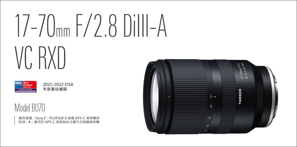 17-70mm F/ Dilll-AVC RDEISA AWARD    2021-2022 EISA年度最佳鏡頭Model B070適用: Sony EFUJIFILM X 接環 APS-C 規格機身Dilll-A:適用於APS-C 規格無反光鏡可交換鏡頭相機TAMRON17-70mm
