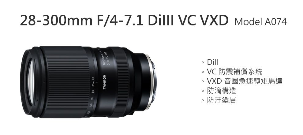 28-300mm F/4-7.1 Dilll VC VXD Model A074TAMRONDillVC 防震補償系統VXD 音圈急速轉矩馬達防滴構造防汙塗層