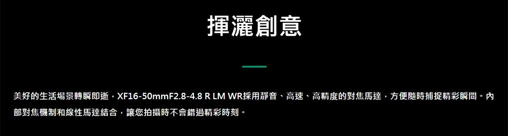 揮灑創意美好的生活場景轉瞬即逝XF16-50mmF2.8-4.8 R LM WR採用靜音、高速、高精度的對焦馬達,方便隨時捕捉精彩瞬間。內部對焦機制和線性馬達結合,讓您拍攝時不會錯過精彩時刻。