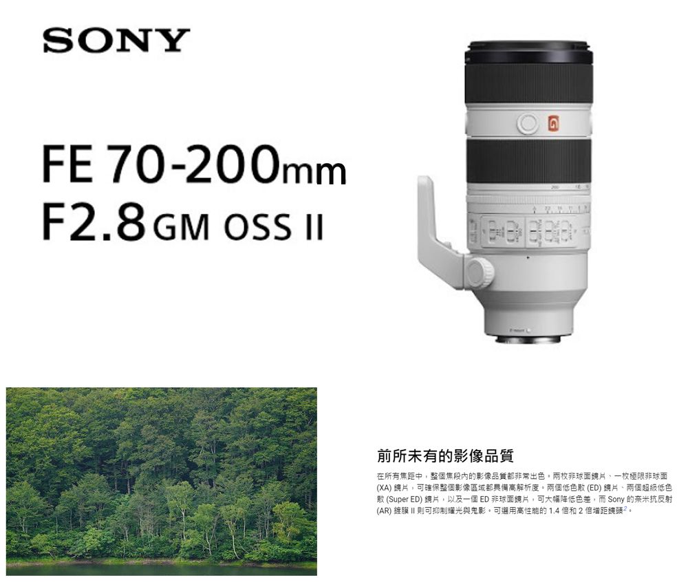 SONYFE 70-200mmF2.8GM OSS ||G前所未有的影像品質在所有焦距中整個焦段內的影像品質都非常出色兩枚非球面一枚極限非球面(XA 可確保整個影像區域都具備高解析度。兩個低色散(ED)鏡片、兩個超級低色散 (Super ED) 鏡片,以及一個ED非球面鏡片,可大幅降低色差,而Sony 的奈米抗反射(AR) 鍍膜 II 則可抑制耀光與鬼影,可選用高性能的1.4倍和2倍增距鏡頭。