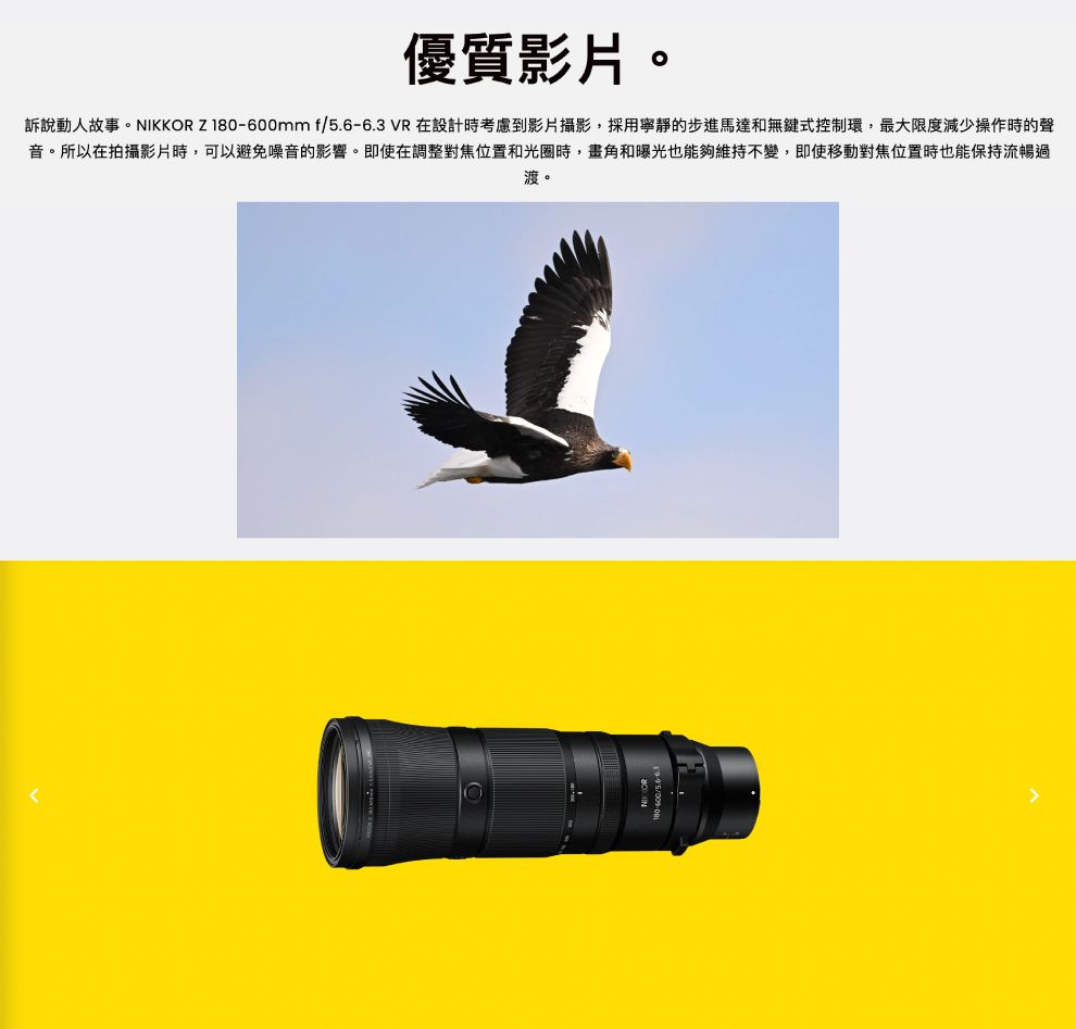 優質影片。訴說動人故事。NIKKOR Z18mmfVR在設計時考慮到影片攝影,採用寧靜的步進馬達和無鍵式控制環,最大限度減少操作時的聲音。所以在拍攝影片時,可以避免噪音的影響。即使在調整對焦位置和光圈時,畫角和曝光也能夠維持不變,即使移動對焦位置時也能保持流暢過渡。0-600/5.6-6.3