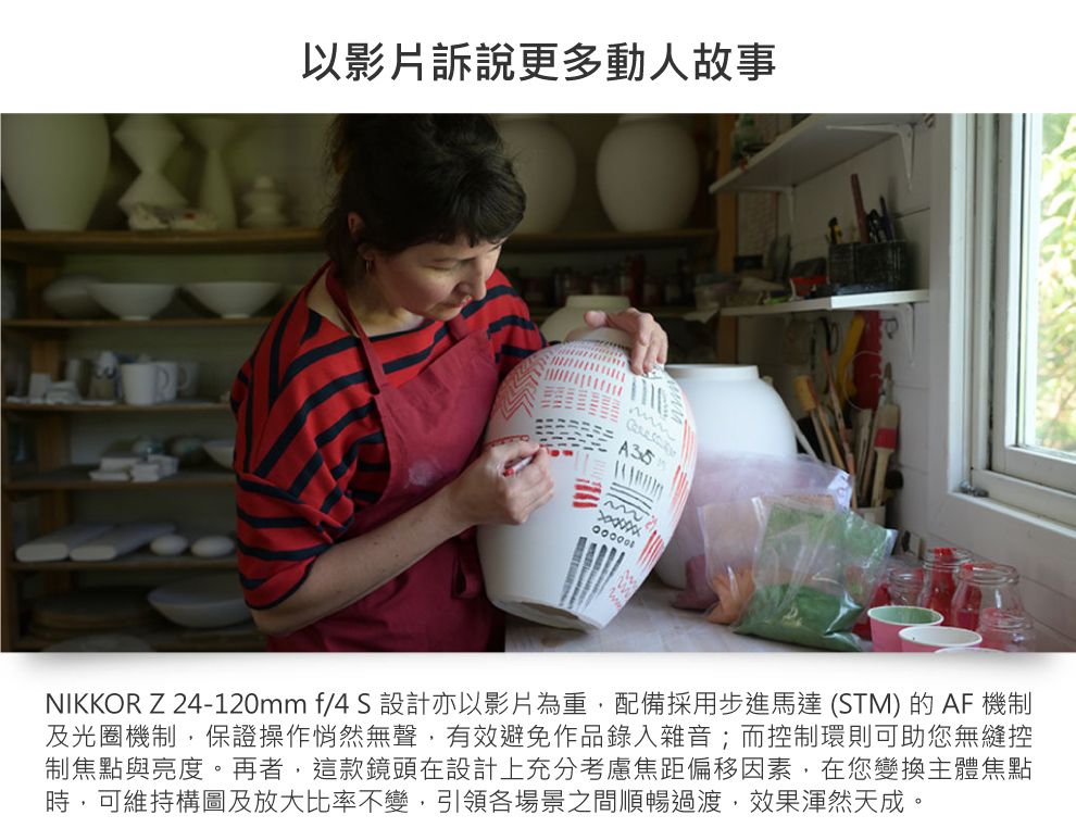 以影片訴說更多動人故事NIKKORZ 24-120mm f/4S 設計亦以影片為重,配備採用步進馬達 (STM)的AF機制及光圈機制,保證操作悄然無聲,有效避免作品錄入雜音;而控制環則可助您無縫控制焦點與亮度。再者,這款鏡頭在設計上充分考慮焦距偏移因素,在您變換主體焦點時,可維持構圖及放大比率不變,引領各場景之間順暢過渡,效果渾然天成。