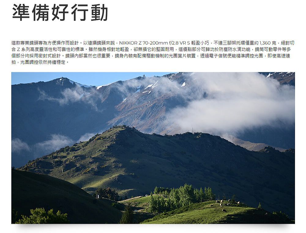 準備好行動這款專業頭專為方便操作而設計以遠攝鏡頭來說,NIKKOR Z70-200mm f/2.8 VR  輕盈小巧,不連三腳架托環僅重約1,360克,絕對切合Z系列高度靈活性和可靠性的標準雖然機身相對地輕盈,卻無損它的堅固耐用,這優點部分可歸功於防塵防水滴功能,鏡筒可動零件等多個部分均採用密封式設計。鏡頭內部當然也很重要,鏡身內裝有配備驅動機制的裝置,透過電子信號便能精準調控光圈,即使高速連拍,光圈調控依然持續穩定。