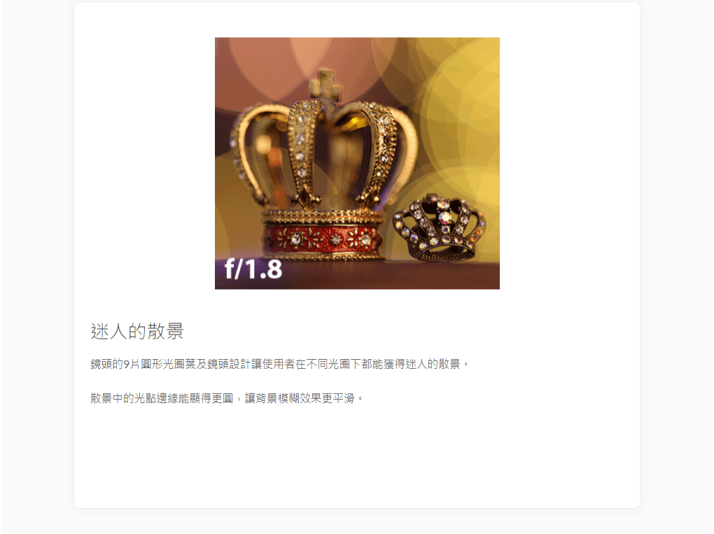 迷人的散景f/1.8鏡頭的9片形光圈葉及鏡頭設計讓使用者在不同光圈下都能獲得迷人的散景。散景中的光點邊緣能顯得更圓,讓背景模糊效果更平滑。