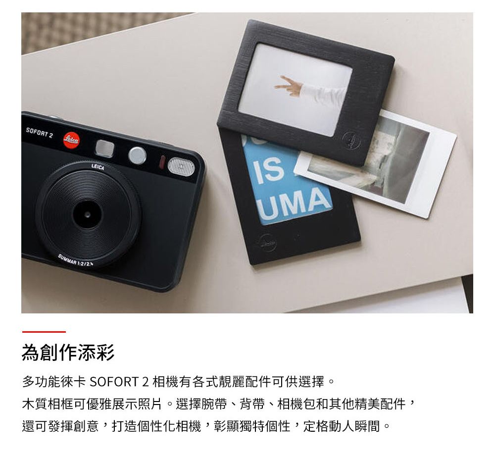 LEICASUMMAR 1212ISUMA為創作添彩多功能徠卡 SOFORT 2 相機有各式靚麗配件可供選擇。木質相框可優雅展示照片。選擇腕帶、背帶、相機包和其他精美配件,還可發揮創意,打造個性化相機,彰顯獨特個性,定格動人瞬間。