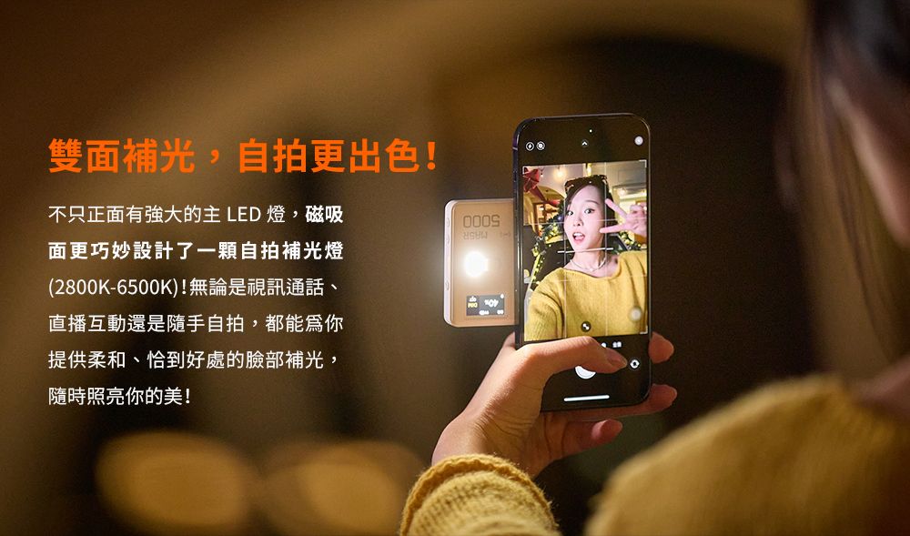 雙面補光,自拍更出色!不只正面有強大的主LED燈,磁吸面更巧妙設計了一顆自拍補光燈(2800K-6500K)!無論是視訊通話、直播互動還是隨手自拍,都能你提供柔和、恰到好處的臉部補光,隨時照亮你的美!