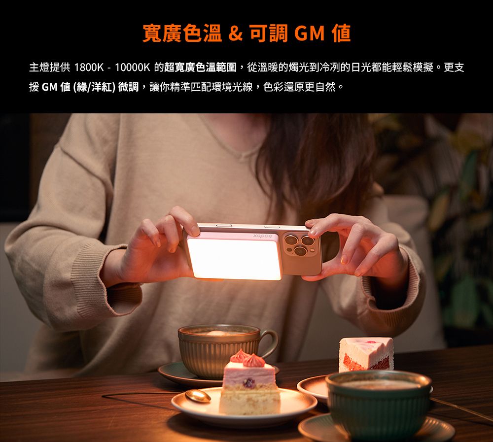 寬廣色溫&可調  主燈提供 1800K-10000K 的超寬廣色溫範圍,從溫暖的燭光到冷冽的日光都能輕鬆模擬。更支GM  (綠/洋紅)微調,讓你精準匹配環境光線,色彩還原更自然。