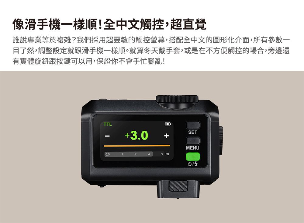 像滑手機一樣順!全中文觸控,超直覺誰說專業等於複雜?我們採用超靈敏的觸控螢幕,搭配全中文的圖形化介面,所有參數一目了然,調整設定就跟滑手機一樣順。就算冬天戴手套,或是在不方便觸控的場合,旁邊還有實體旋鈕按鍵可以用,保證你不會手忙腳亂!TTL-+3.0SET+MENU1249