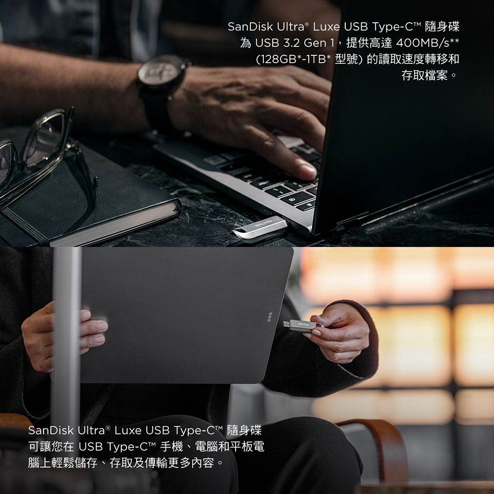 SanDisk Ultra® Luxe USB Type-C™ 隨身碟 USB 3.2 Gen 1,提供高達 400MB/s**(128GB*-1TB*型號)的讀取速度轉移和存取檔案。SanDisk Ultra ® Luxe USB Type-C™ 隨身碟可讓您在 USB Type-C™ 手機、電腦和平板電腦上輕鬆儲存、存取及傳輸更多內容。