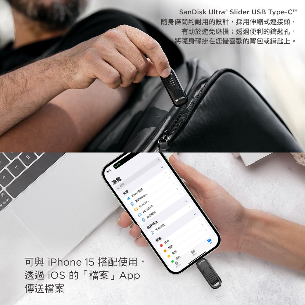 mmandB可與 Phone 15 搭配使用,透過iOS 的「檔案」App傳送檔案10:37瀏覽位置  i 的 NO NAME 最近喜好 項目 红 橙色色-SanDisk Ultra® Slider USB Type-C隨身碟簡約耐用的設計,採用伸縮式連接頭,有助於避免磨損;透過便利的鑰匙孔,將隨身碟掛在您最喜歡的背包或鑰匙上。