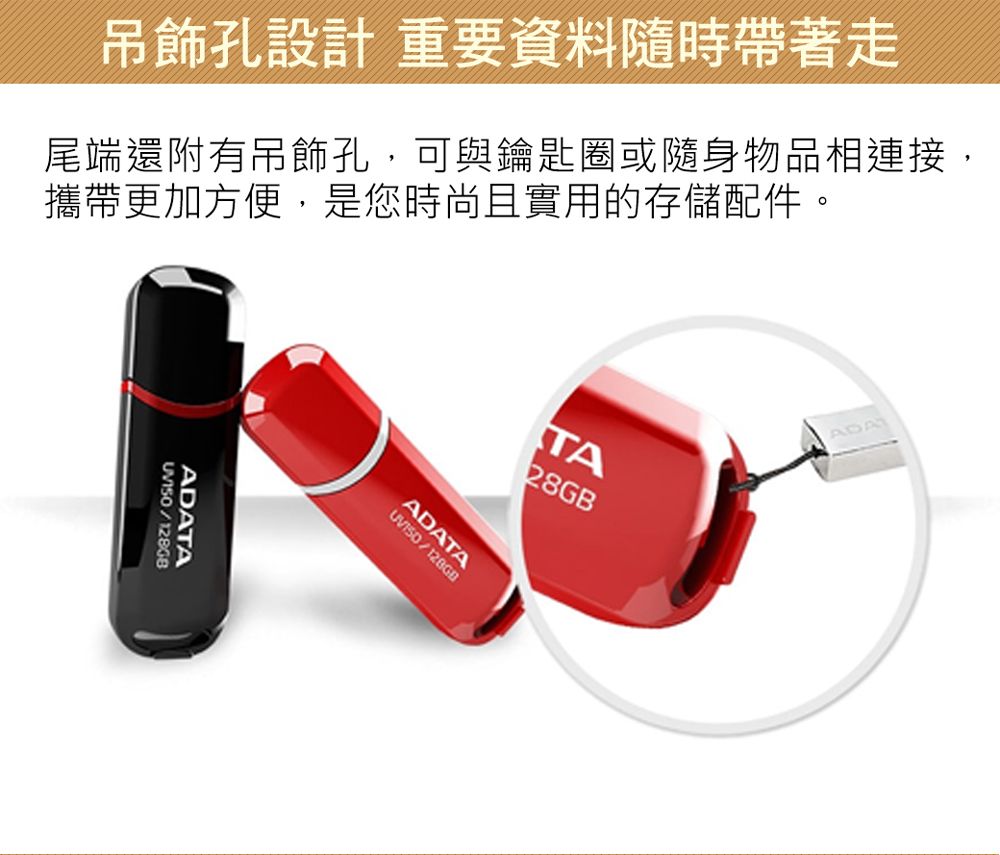 吊飾孔設計 重要資料隨時帶著走尾端還附有吊飾孔,可與鑰匙圈或隨身物品相連接,攜帶更加方便,是您時尚且實用的存儲配件。/ADATA/128GBADATATA28GBADA
