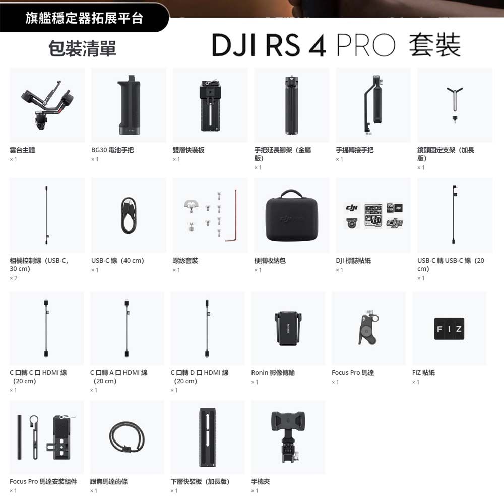 旗艦穩定器拓展平包裝清單JI RS 4 PRO 套裝台BG30 電池手把雙層快裝板手把延長腳架(金屬版)手提接手把 鏡頭固定支架(加長版)USB- USB-線 (20相機控制線(USB-USB-C線(40cm)螺絲套裝便攜收納包DJI 標誌貼紙30 cm)cm)2C轉CHDMI線(20cm)C轉HDMI 線C轉D HDMI線Ronin 影像傳輸Focus Pro 馬達FIZ 貼紙(20 cm)(20 cm)1Focus Pro 馬達組件跟焦馬達齒條下層快裝板(加長版)手機 1FIZ