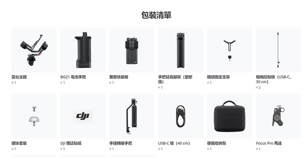 包裝清單雲台主體BG2 電池手把雙層快裝板手把延長腳架(塑膠版)鏡頭固定支架相機控制線(USB-C30 cm) 2Focus Pro 馬達螺絲套裝DJI 標誌貼紙手提轉接手把USB-C線(40cm)便攜包1
