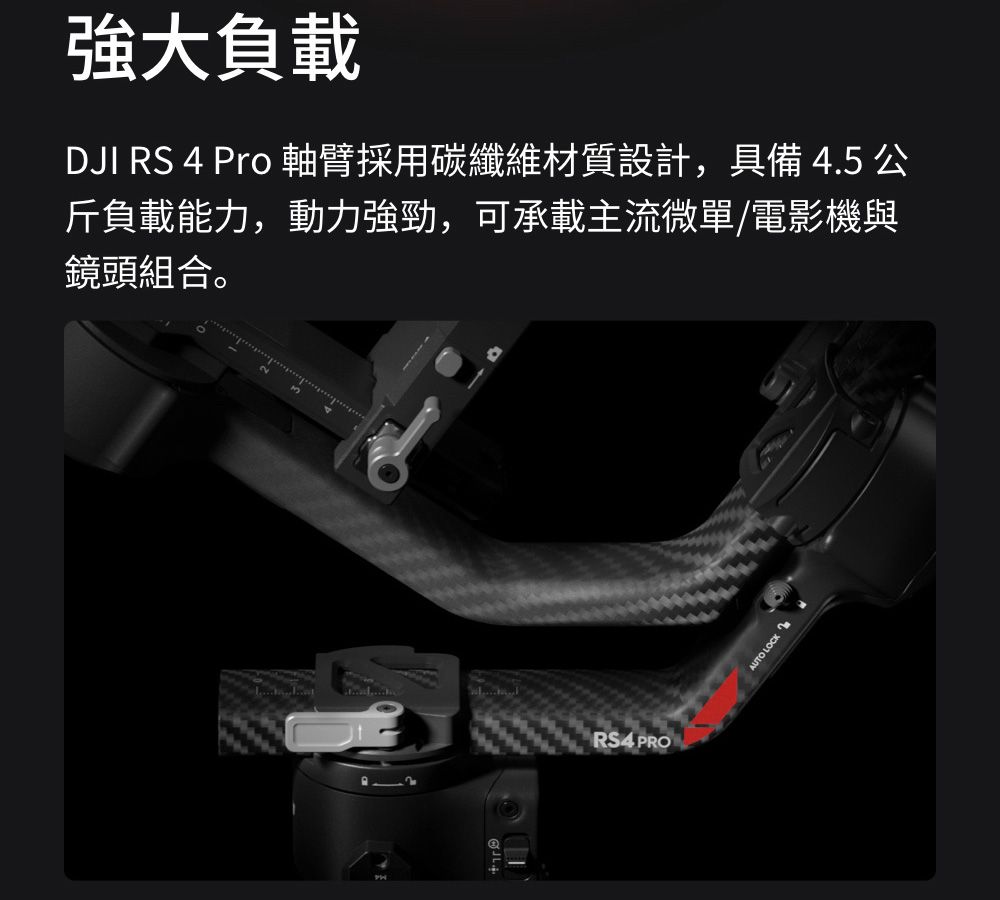 強大負載DJI RS 4 Pro 軸臂採用碳纖維材質設計,具備 4.5 公斤負載能力,動力強勁,可承載主流微單/電影機與鏡頭組合。RS4 PROAUTO LOCK