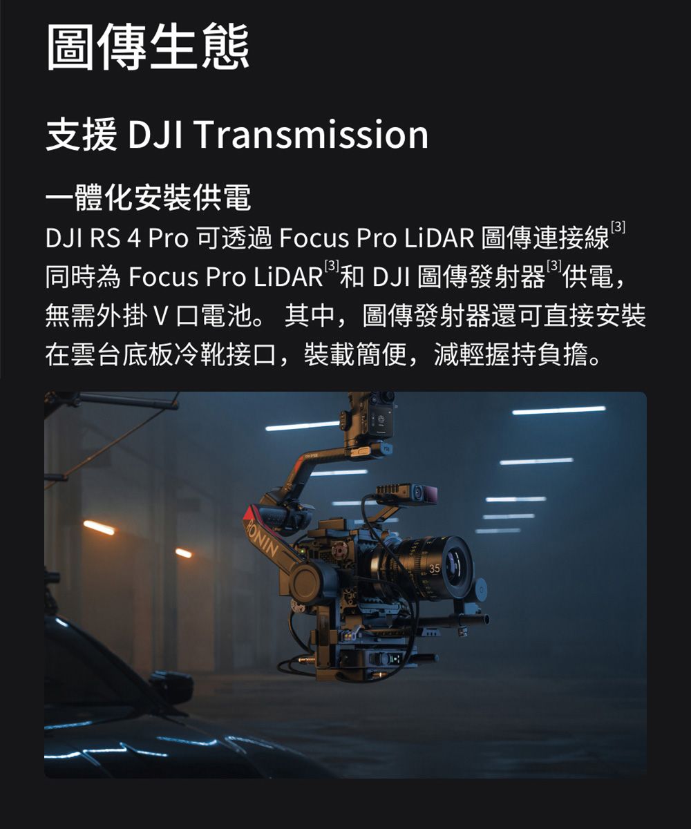 圖傳生態支援 DJI Transmission一體化安裝供電DJI RS 4 Pro 可 Focus Pro LiDAR 圖傳連接線3]同時為 Focus Pro LiDAR 和 DJI 圖傳發射器供電,無需外掛V口電池。 其中,圖傳發射器還可直接安裝在雲台底板冷靴接口,裝載簡便,減輕握持負擔。